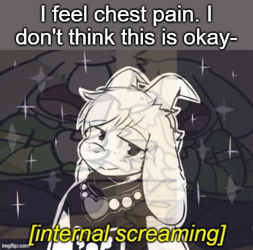 It's been there for 2 days now (Sharp pain) | I feel chest pain. I don't think this is okay- | image tagged in asriel internal screaming | made w/ Imgflip meme maker