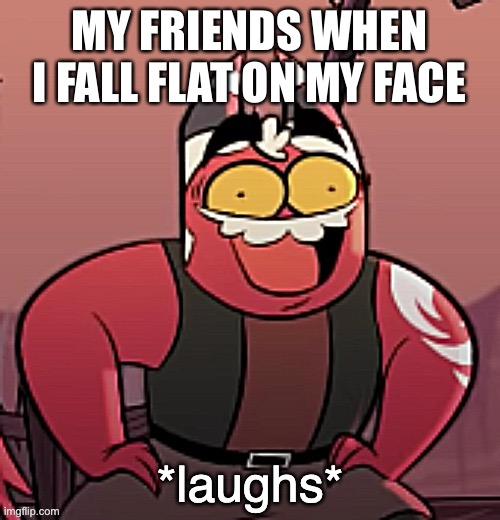 MY FRIENDS WHEN I FALL FLAT ON MY FACE | image tagged in laughs | made w/ Imgflip meme maker