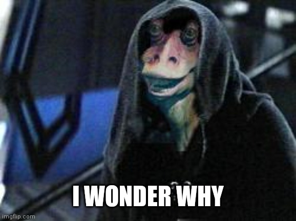 Darth Jar Jar | I WONDER WHY | image tagged in darth jar jar | made w/ Imgflip meme maker