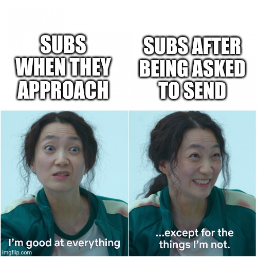 Good at everything, except for the thing i'm not | SUBS AFTER
BEING ASKED
TO SEND; SUBS WHEN THEY APPROACH | image tagged in good at everything except for the thing i'm not | made w/ Imgflip meme maker