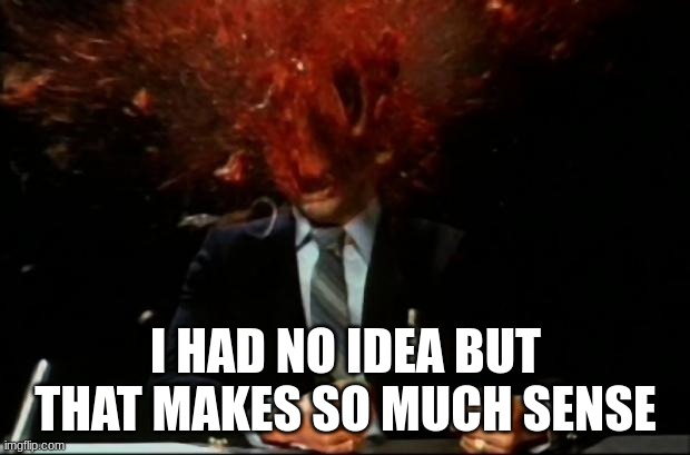 head explode | I HAD NO IDEA BUT THAT MAKES SO MUCH SENSE | image tagged in head explode | made w/ Imgflip meme maker
