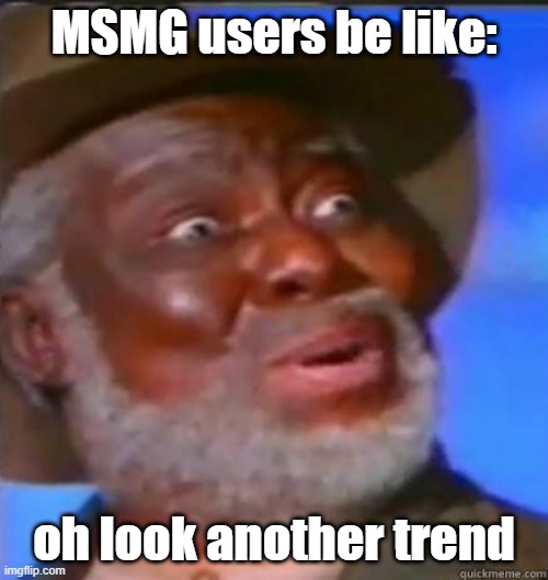 oh look another trend | MSMG users be like:; oh look another trend | image tagged in suprised black guy,msmg | made w/ Imgflip meme maker