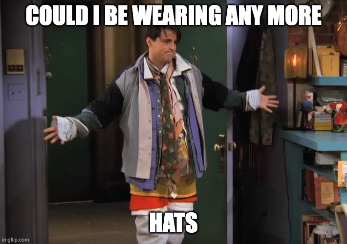 Joey Clothes | COULD I BE WEARING ANY MORE; HATS | image tagged in joey clothes | made w/ Imgflip meme maker