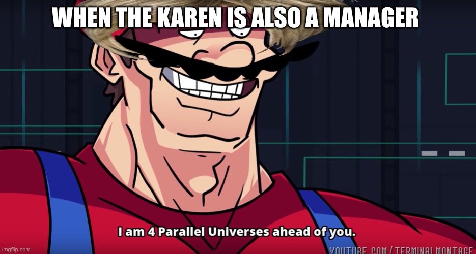 Mario I am four parallel universes ahead of you | WHEN THE KAREN IS ALSO A MANAGER | image tagged in mario i am four parallel universes ahead of you,lol so funny,memes,funny | made w/ Imgflip meme maker