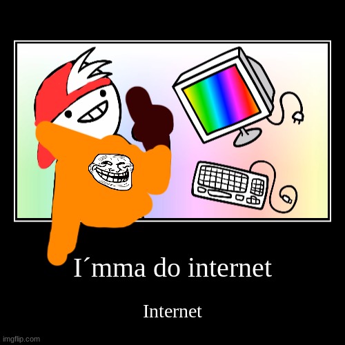 INTERNET!!!! | image tagged in funny,demotivationals,internet | made w/ Imgflip demotivational maker