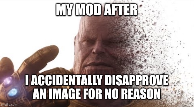 Thanos disappears | MY MOD AFTER; I ACCIDENTALLY DISAPPROVE AN IMAGE FOR NO REASON | image tagged in thanos disappears | made w/ Imgflip meme maker