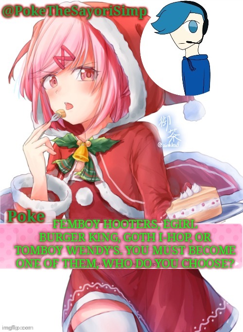 You must become one of them, choose wisely | FEMBOY HOOTERS, EGIRL BURGER KING, GOTH I-HOP, OR TOMBOY WENDY'S. YOU MUST BECOME ONE OF THEM, WHO DO YOU CHOOSE? | image tagged in poke's natsuki christmas template | made w/ Imgflip meme maker