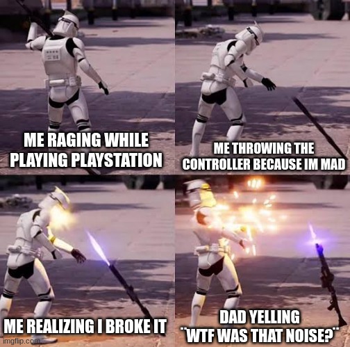 im a ps4 controller serial killer | ME THROWING THE CONTROLLER BECAUSE IM MAD; ME RAGING WHILE PLAYING PLAYSTATION; DAD YELLING ¨WTF WAS THAT NOISE?¨; ME REALIZING I BROKE IT | image tagged in battlefront clone shooting himself,playstation,throw,controller,broken,rage | made w/ Imgflip meme maker
