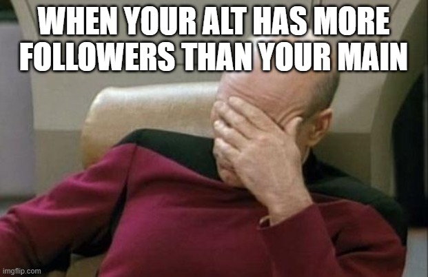 titles are hard | WHEN YOUR ALT HAS MORE FOLLOWERS THAN YOUR MAIN | image tagged in memes,captain picard facepalm | made w/ Imgflip meme maker