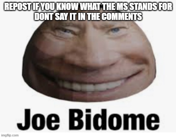 Joe bidome | REPOST IF YOU KNOW WHAT THE MS STANDS FOR
DONT SAY IT IN THE COMMENTS | image tagged in joe bidome | made w/ Imgflip meme maker