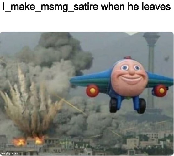 Flying Away From Chaos | I_make_msmg_satire when he leaves | image tagged in flying away from chaos | made w/ Imgflip meme maker