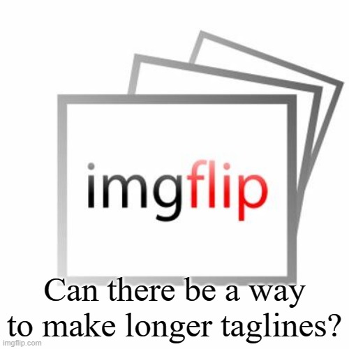 please? | Can there be a way to make longer taglines? | image tagged in imgflip,suggestion,taglines | made w/ Imgflip meme maker