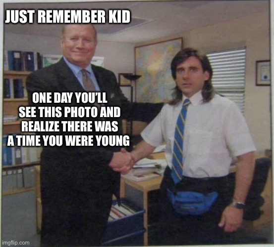 The young office | JUST REMEMBER KID; ONE DAY YOU’LL SEE THIS PHOTO AND REALIZE THERE WAS A TIME YOU WERE YOUNG | image tagged in the office handshake,youth,steve carell,memes | made w/ Imgflip meme maker