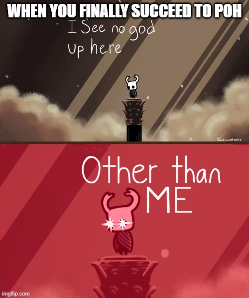 I still haven't help me | WHEN YOU FINALLY SUCCEED TO POH | image tagged in hollow knight | made w/ Imgflip meme maker