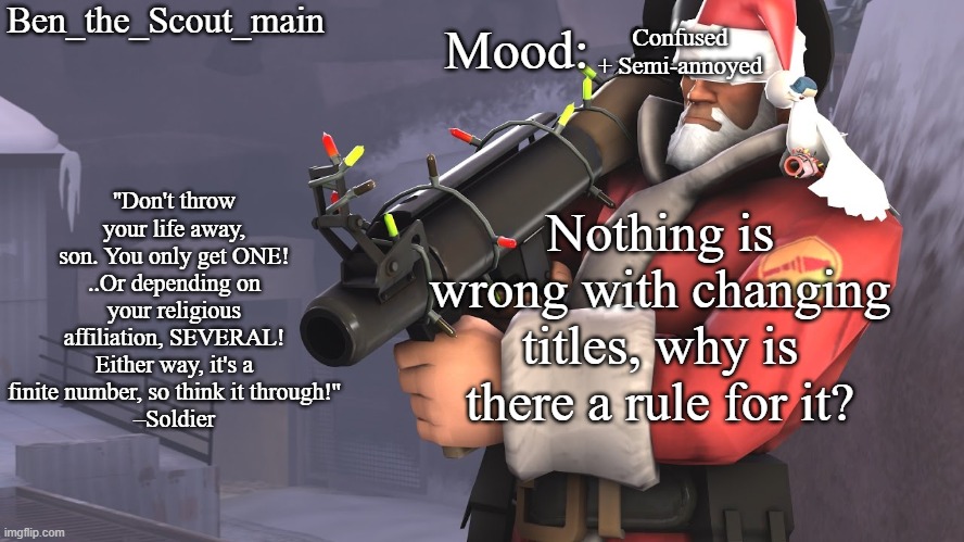 Ahh~~ Ben Senpai~~~ | Confused + Semi-annoyed; Nothing is wrong with changing titles, why is there a rule for it? | image tagged in ben's tf2 christmas temp | made w/ Imgflip meme maker