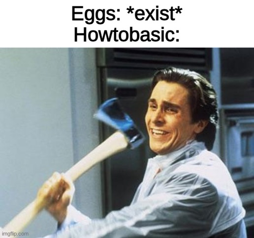 hide your eggs | Eggs: *exist*
Howtobasic: | image tagged in american psycho | made w/ Imgflip meme maker