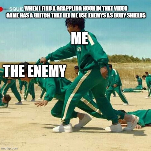 Squid Game | WHEN I FIND A GRAPPLING HOOK IN THAT VIDEO GAME HAS A GLITCH THAT LET ME USE ENEMYS AS BODY SHIELDS; ME; THE ENEMY | image tagged in squid game | made w/ Imgflip meme maker