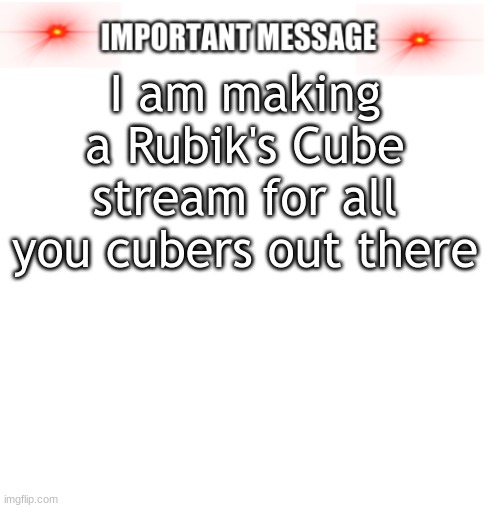 Link in comments | I am making a Rubik's Cube stream for all you cubers out there | image tagged in important message | made w/ Imgflip meme maker