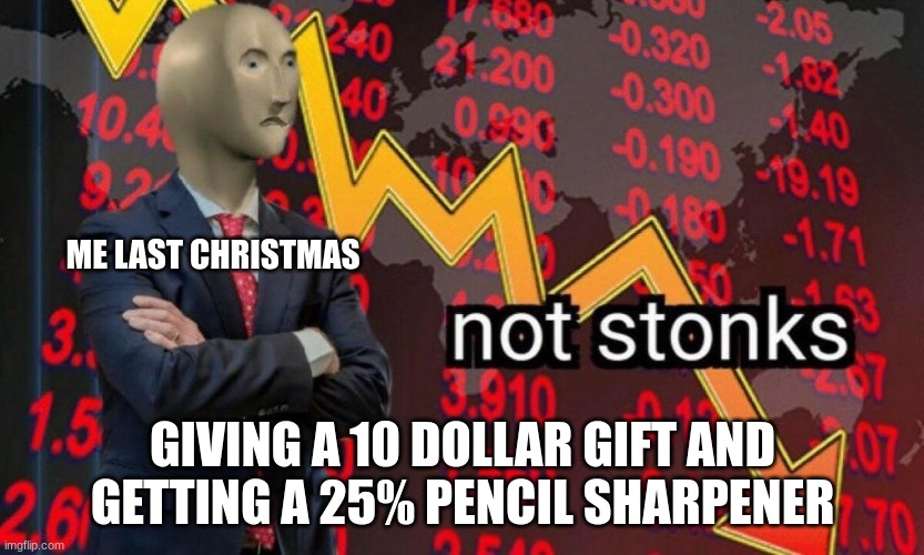 Not stonks | ME LAST CHRISTMAS GIVING A 10 DOLLAR GIFT AND GETTING A 25% PENCIL SHARPENER | image tagged in not stonks | made w/ Imgflip meme maker