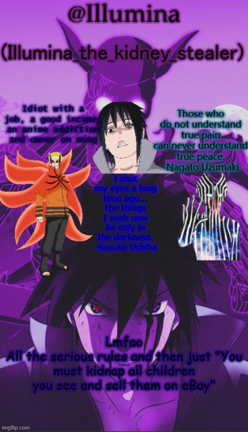 Illumina high effort temp | Lmfao
All the serious rules and then just "You must kidnap all children you see and sell them on eBay" | image tagged in illumina high effort temp | made w/ Imgflip meme maker