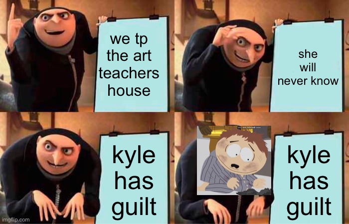 toilet paper be like | we tp the art teachers house; she will never know; kyle has guilt; kyle has guilt | image tagged in memes,gru's plan,south park | made w/ Imgflip meme maker