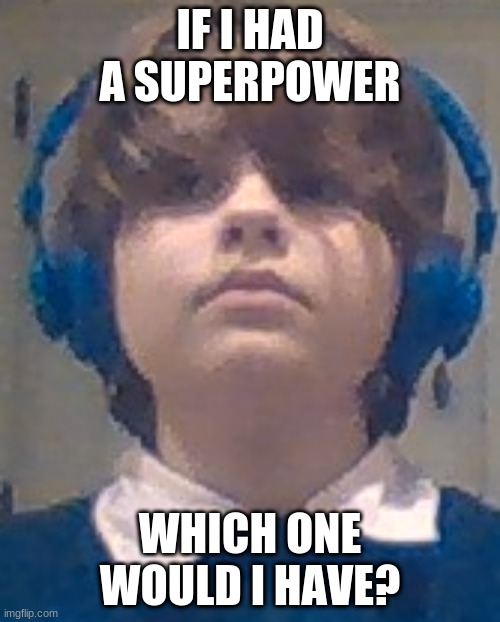 IF I HAD A SUPERPOWER; WHICH ONE WOULD I HAVE? | made w/ Imgflip meme maker