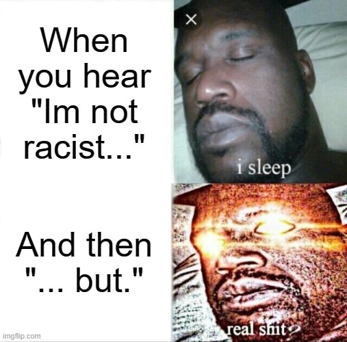 Sleeping Shaq | When you hear "Im not racist..."; And then "... but." | image tagged in memes,sleeping shaq,racism | made w/ Imgflip meme maker