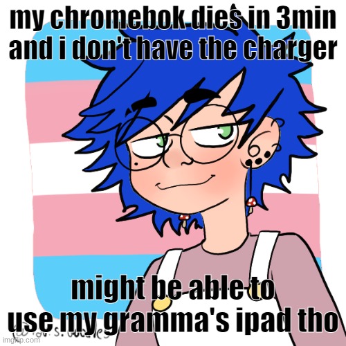 shitcrew | my chromebok dies in 3min and i don't have the charger; might be able to use my gramma's ipad tho | image tagged in shitcrew | made w/ Imgflip meme maker