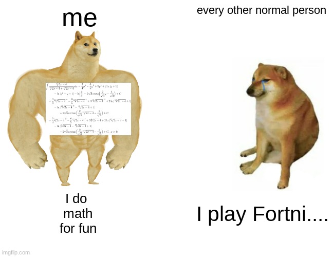 MATH | me; every other normal person; I do 


math


for fun; I play Fortni.... | image tagged in memes,buff doge vs cheems | made w/ Imgflip meme maker