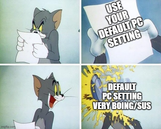 GR | USE YOUR DEFAULT PC SETTING; DEFAULT PC SETTING VERY BOING/SUS | image tagged in tom and jerry custard pie | made w/ Imgflip meme maker