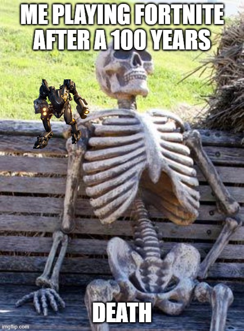 Waiting Skeleton | ME PLAYING FORTNITE AFTER A 100 YEARS; DEATH | image tagged in memes,waiting skeleton | made w/ Imgflip meme maker