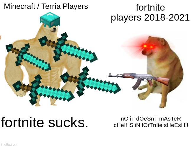 fortnite vs minecraft | Minecraft / Terria Players; fortnite players 2018-2021; fortnite sucks. nO iT dOeSnT mAsTeR cHeIf iS iN fOrTnIte sHeEsH!! | image tagged in memes,buff doge vs cheems | made w/ Imgflip meme maker