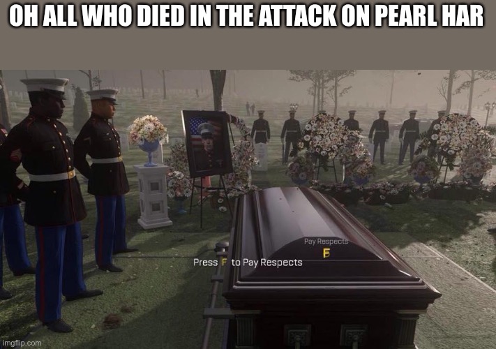 Press F to Pay Respects | OH ALL WHO DIED IN THE ATTACK ON PEARL HARBOR | image tagged in press f to pay respects | made w/ Imgflip meme maker
