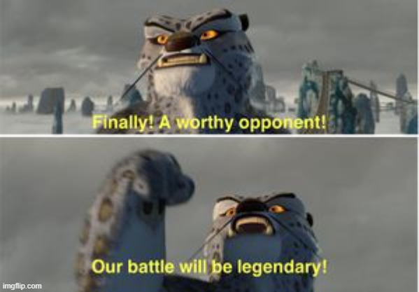 Finally a worthy opponent | image tagged in finally a worthy opponent | made w/ Imgflip meme maker