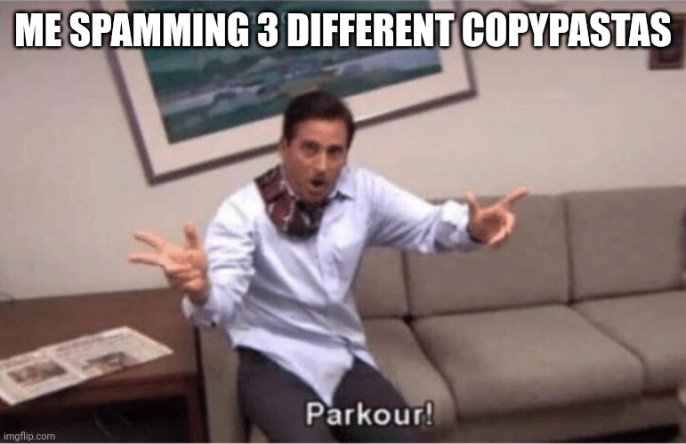 parkour! | ME SPAMMING 3 DIFFERENT COPYPASTAS | image tagged in parkour | made w/ Imgflip meme maker