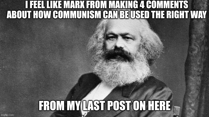my computers acting up really badly | I FEEL LIKE MARX FROM MAKING 4 COMMENTS ABOUT HOW COMMUNISM CAN BE USED THE RIGHT WAY; FROM MY LAST POST ON HERE | made w/ Imgflip meme maker