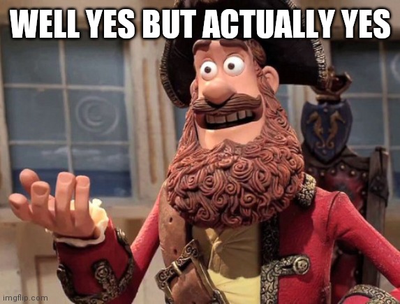 Well yes, but actually no | WELL YES BUT ACTUALLY YES | image tagged in well yes but actually no | made w/ Imgflip meme maker