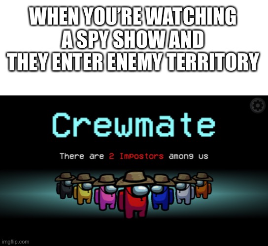Does anyone read this | WHEN YOU’RE WATCHING A SPY SHOW AND THEY ENTER ENEMY TERRITORY | image tagged in blank white template,spy,awesome,funny memes,among us | made w/ Imgflip meme maker