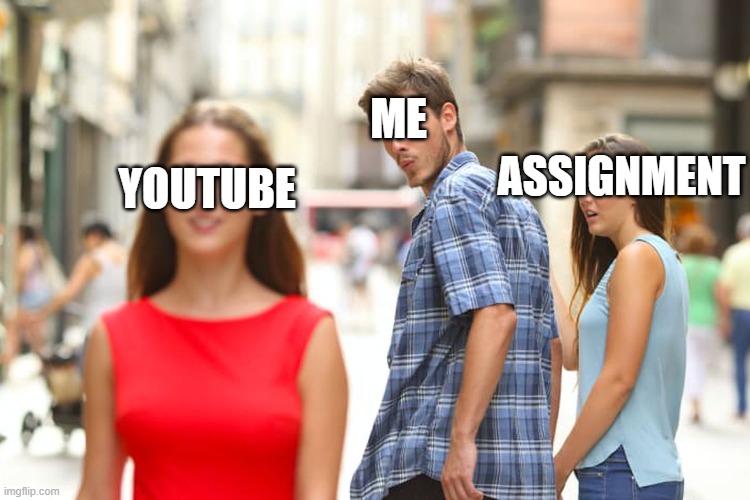 Distracted Boyfriend | ME; ASSIGNMENT; YOUTUBE | image tagged in memes,distracted boyfriend | made w/ Imgflip meme maker