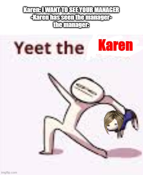 SAYONARA KARENS | Karen: I WANT TO SEE YOUR MANAGER
-Karen has seen the manager-
the manager:; Karen | image tagged in single yeet the child panel | made w/ Imgflip meme maker