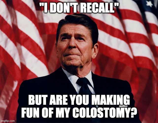 When you criticize a president based on continence, are you patriotic? | "I DON'T RECALL"; BUT ARE YOU MAKING FUN OF MY COLOSTOMY? | image tagged in ronald regan,patriotism,president | made w/ Imgflip meme maker