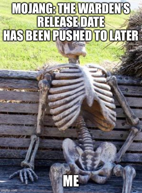 Waiting Skeleton | MOJANG: THE WARDEN’S RELEASE DATE HAS BEEN PUSHED TO LATER; ME | image tagged in memes,waiting skeleton,minecraft | made w/ Imgflip meme maker