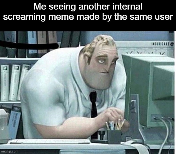 Grow up | Me seeing another internal screaming meme made by the same user | image tagged in mr incredible at work | made w/ Imgflip meme maker