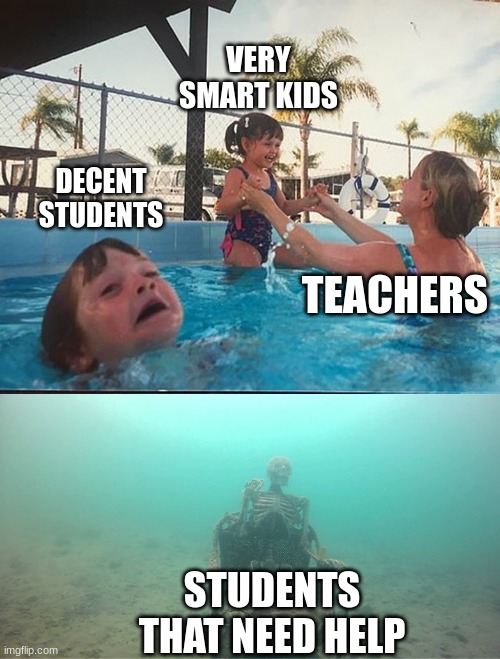 teachers be like | VERY SMART KIDS; DECENT STUDENTS; TEACHERS; STUDENTS THAT NEED HELP | image tagged in drowning kid skeleton | made w/ Imgflip meme maker