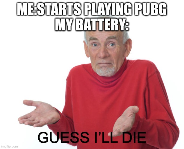 Guess i’ll die | ME:STARTS PLAYING PUBG
MY BATTERY:; GUESS I’LL DIE | image tagged in guess i ll die | made w/ Imgflip meme maker