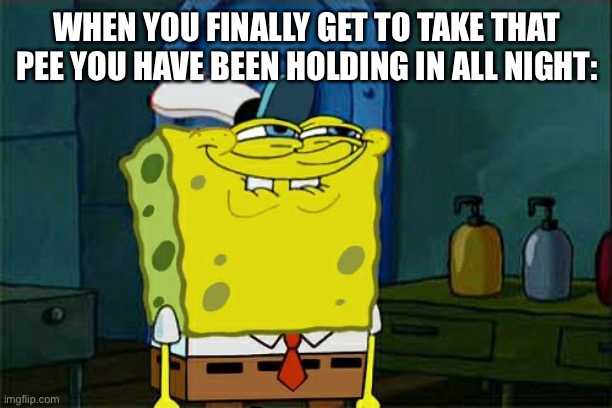 Daily relatable memes #72 | WHEN YOU FINALLY GET TO TAKE THAT PEE YOU HAVE BEEN HOLDING IN ALL NIGHT: | image tagged in memes,don't you squidward | made w/ Imgflip meme maker