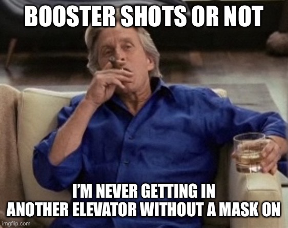 Gordon Gecko | BOOSTER SHOTS OR NOT I’M NEVER GETTING IN ANOTHER ELEVATOR WITHOUT A MASK ON | image tagged in gordon gecko | made w/ Imgflip meme maker