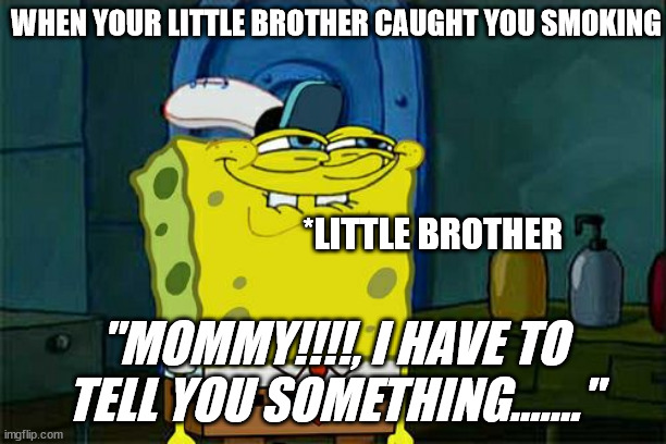 little brother | WHEN YOUR LITTLE BROTHER CAUGHT YOU SMOKING; *LITTLE BROTHER; "MOMMY!!!!, I HAVE TO TELL YOU SOMETHING......." | image tagged in memes,don't you squidward | made w/ Imgflip meme maker