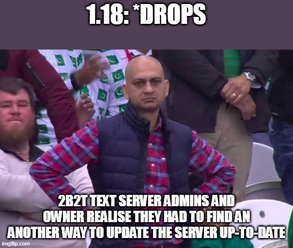 Disappointed Man | 1.18: *DROPS; 2B2T TEXT SERVER ADMINS AND OWNER REALISE THEY HAD TO FIND AN ANOTHER WAY TO UPDATE THE SERVER UP-TO-DATE | image tagged in disappointed man | made w/ Imgflip meme maker