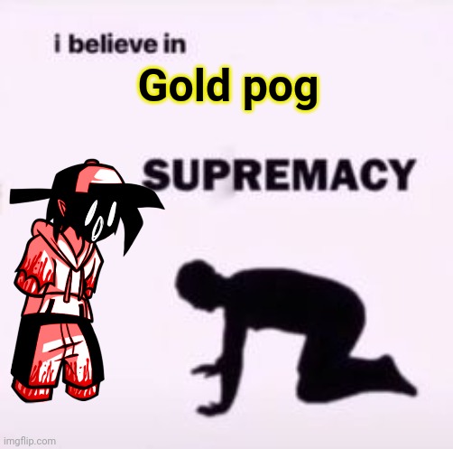 I believe in supremacy | Gold pog | image tagged in i believe in supremacy | made w/ Imgflip meme maker